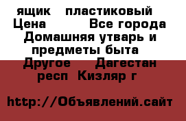 ящик   пластиковый › Цена ­ 270 - Все города Домашняя утварь и предметы быта » Другое   . Дагестан респ.,Кизляр г.